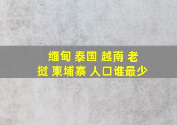 缅甸 泰国 越南 老挝 柬埔寨 人口谁最少